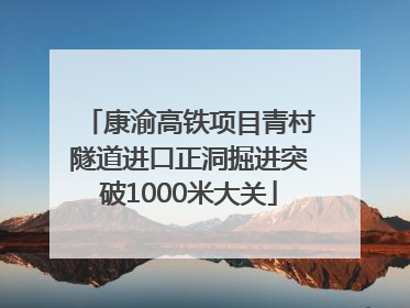 康渝高铁项目青村隧道进口正洞掘进突破1000米大关
