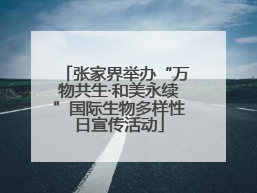 张家界举办“万物共生·和美永续”国际生物多样性日宣传活动