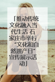 推动传统文化融入当代生活 石家庄市举行“文化和自然遗产日”宣传展示活动