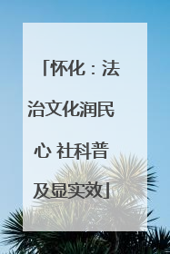 怀化：法治文化润民心 社科普及显实效