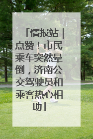 情报站｜点赞！市民乘车突然晕倒，济南公交驾驶员和乘客热心相助