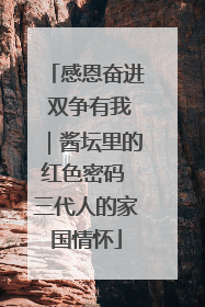感恩奋进 双争有我｜酱坛里的红色密码 三代人的家国情怀