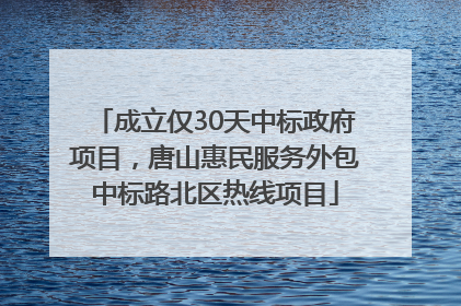 成立仅30天中标政府项目，唐山惠民服务外包中标路北区热线项目