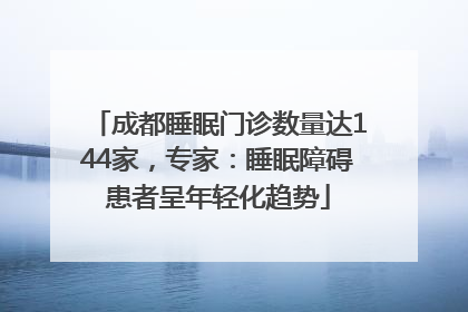 成都睡眠门诊数量达144家，专家：睡眠障碍患者呈年轻化趋势