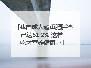 我国成人超重肥胖率已达51.2% 这样吃才营养健康→