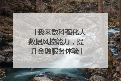 我来数科强化大数据风控能力，提升金融服务体验