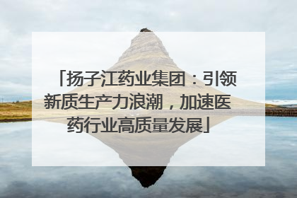扬子江药业集团：引领新质生产力浪潮，加速医药行业高质量发展