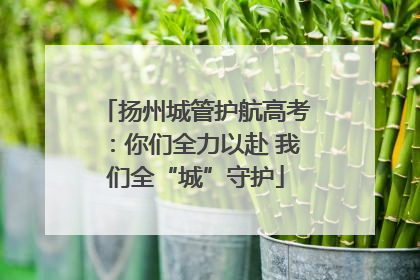 扬州城管护航高考：你们全力以赴 我们全“城”守护
