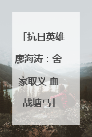 抗日英雄廖海涛：舍家取义 血战塘马