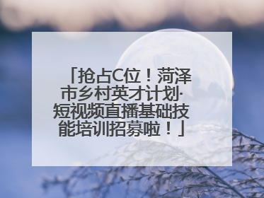 抢占C位！菏泽市乡村英才计划·短视频直播基础技能培训招募啦！