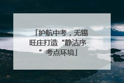 护航中考，无锡旺庄打造“静洁序”考点环境