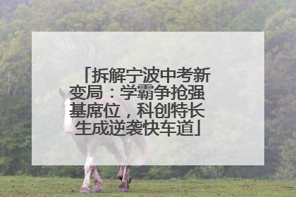 拆解宁波中考新变局：学霸争抢强基席位，科创特长生成逆袭快车道