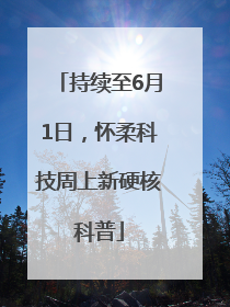 持续至6月1日，怀柔科技周上新硬核科普