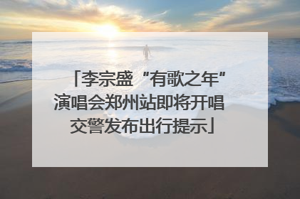 李宗盛“有歌之年”演唱会郑州站即将开唱 交警发布出行提示