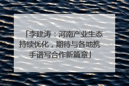 李建涛：河南产业生态持续优化，期待与各地携手谱写合作新篇章