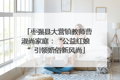 枣强县大营镇教师曹淑尚家庭：“公益红娘”引领婚俗新风尚