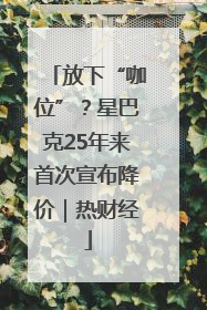 放下“咖位”？星巴克25年来首次宣布降价｜热财经