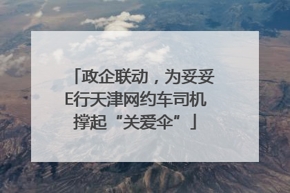 政企联动，为妥妥E行天津网约车司机撑起“关爱伞”