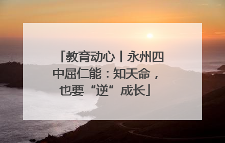 教育动心丨永州四中屈仁能：知天命，也要“逆”成长