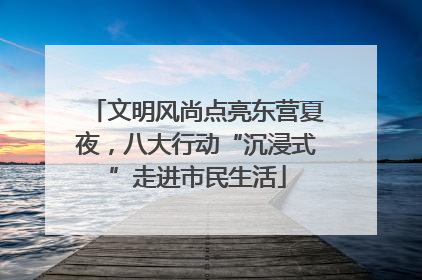 文明风尚点亮东营夏夜，八大行动“沉浸式”走进市民生活