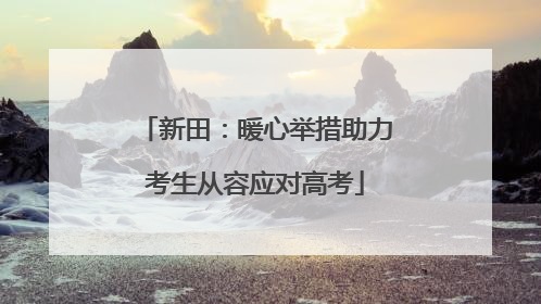 新田：暖心举措助力考生从容应对高考