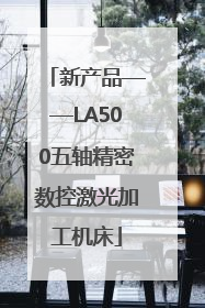 新产品——LA500五轴精密数控激光加工机床