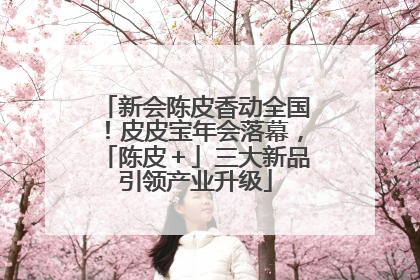 新会陈皮香动全国！皮皮宝年会落幕，「陈皮＋」三大新品引领产业升级