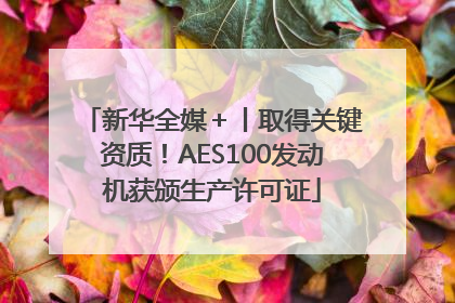 新华全媒＋丨取得关键资质！AES100发动机获颁生产许可证