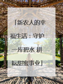 新农人的幸福生活：守护一库碧水 耕耘甜蜜事业