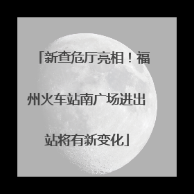 新查危厅亮相！福州火车站南广场进出站将有新变化