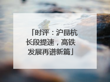 时评：沪昆杭长段提速，高铁发展再谱新篇