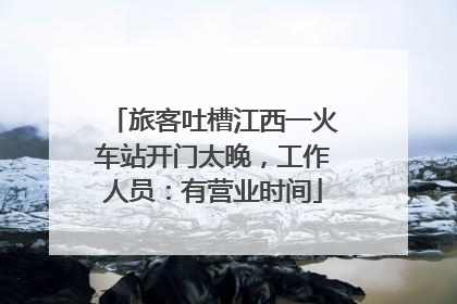 旅客吐槽江西一火车站开门太晚，工作人员：有营业时间