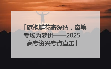 旗袍鲜花寄深情，奋笔考场为梦拼——2025高考资兴考点直击