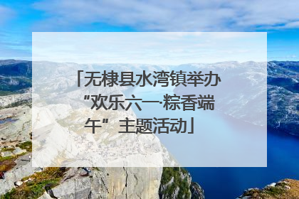 无棣县水湾镇举办“欢乐六一·粽香端午”主题活动