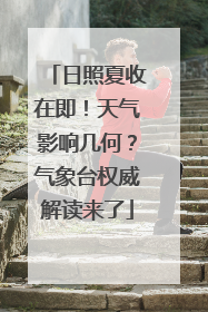 日照夏收在即！天气影响几何？气象台权威解读来了