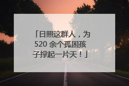 日照这群人，为 520 余个孤困孩子撑起一片天！