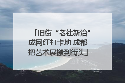 旧街“老社新治”成网红打卡地 成都把艺术展搬到街头
