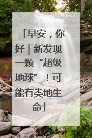 早安，你好｜新发现一颗“超级地球”！可能有类地生命