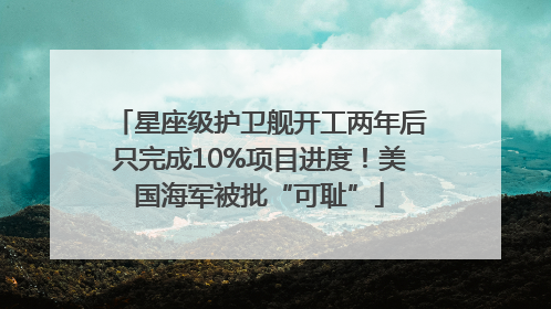 星座级护卫舰开工两年后只完成10%项目进度！美国海军被批“可耻”
