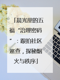 晨光里的五福“治理密码”：跟拍社区巡查，探秘烟火与秩序