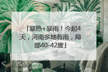 暴热+暴雨！今起4天，河南多地有雨，局部40-42度