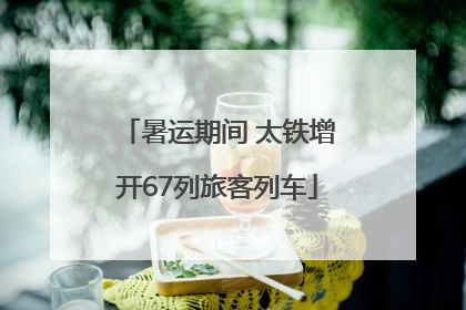 暑运期间 太铁增开67列旅客列车