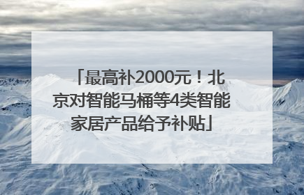 最高补2000元！北京对智能马桶等4类智能家居产品给予补贴