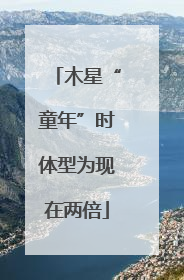 木星“童年”时体型为现在两倍