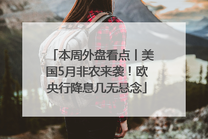 本周外盘看点丨美国5月非农来袭！欧央行降息几无悬念