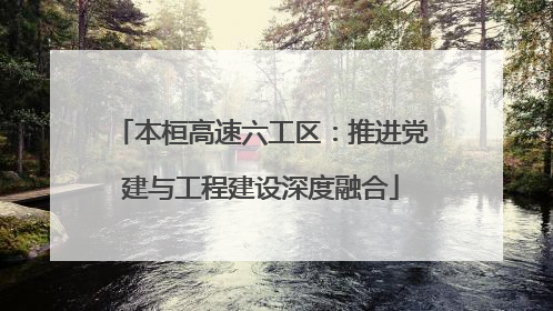本桓高速六工区：推进党建与工程建设深度融合