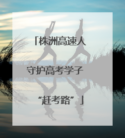 株洲高速人守护高考学子“赶考路”