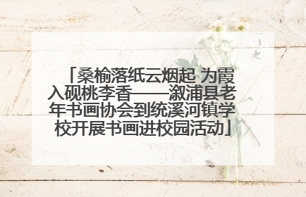 桑榆落纸云烟起 为霞入砚桃李香——溆浦县老年书画协会到统溪河镇学校开展书画进校园活动