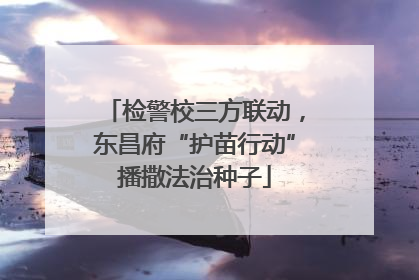 检警校三方联动，东昌府“护苗行动”播撒法治种子