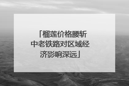 榴莲价格腰斩 中老铁路对区域经济影响深远